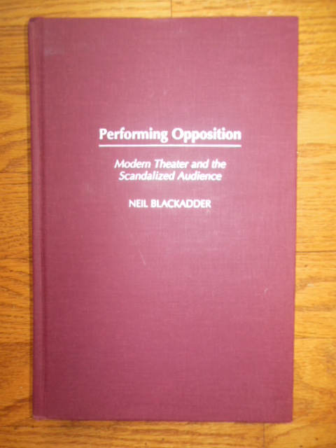 Image for Performing Opposition: Modern Theater and the Scandalized Audience (SIGNED 1st Ed.)