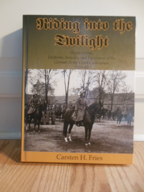 Image for Riding Into the Twilight; Organization, Uniforms, Insignia, and Equipment of the German Army's Last Cavalrymen 1920-45